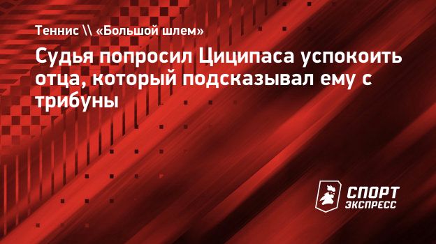 Судья попросил Циципаса успокоить отца, который подсказывал ему с трибуны.  Спорт-Экспресс