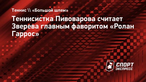 Теннисистка Пивоварова считает Зверева главным фаворитом «Ролан Гаррос».  Спорт-Экспресс