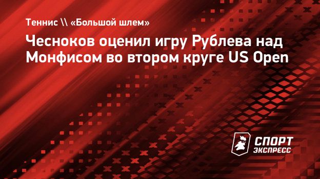 Чесноков оценил игру Рублева над Монфисом во втором круге US Open.  Спорт-Экспресс