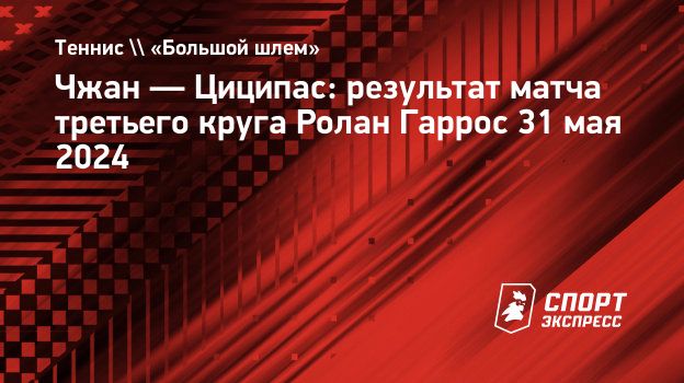 Чжан — Циципас: результат матча третьего круга Ролан Гаррос 31 мая 2024.  Спорт-Экспресс