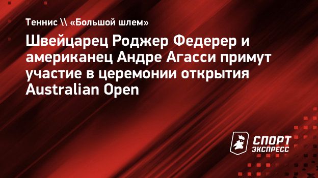 Федерер и Агасси примут участие в церемонии открытия Australian Open 2026 года