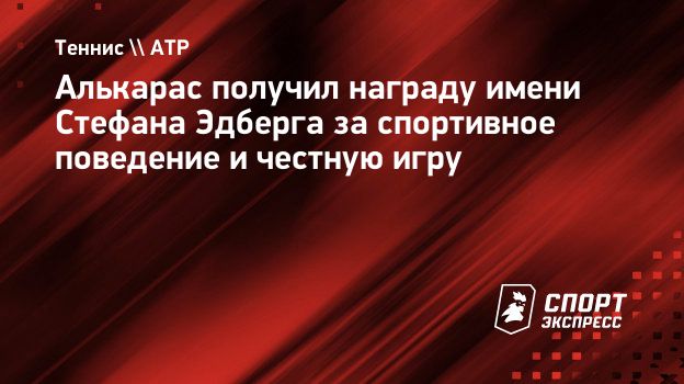 Алькарас получил награду имени Стефана Эдберга за спортивное поведение и честную  игру. Спорт-Экспресс