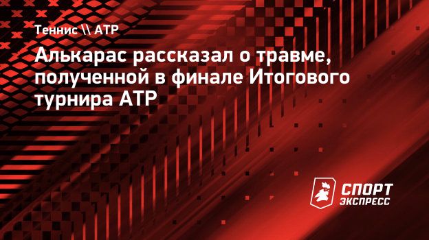 Алькарас рассказал о травме, полученной в финале Итогового турнира АТР