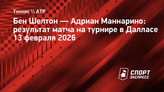 Шелтон обыграл Маннарино в трех сетах во втором круге турнира в Далласе