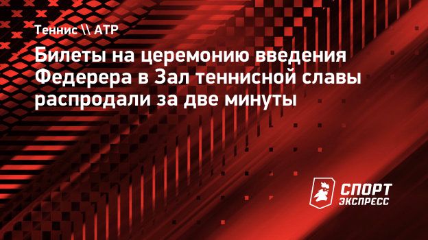 Билеты на церемонию введения Федерера в Зал теннисной славы распродали за две минуты