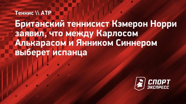 Норри: «Синнер или Алькарас? Мои симпатии всегда на стороне Карлоса. Люблю смотреть его матчи»