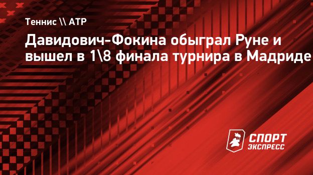 Давидович-Фокина обыграл Руне и вышел в 1/8 финала турнира в Мадриде.  Спорт-Экспресс