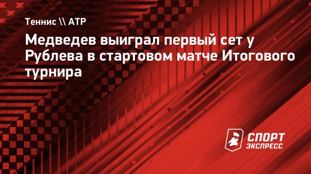 Медведев выиграл первый сет у Рублева в стартовом матче Итогового турнира.  Спорт-Экспресс