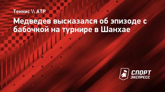 Медведев высказался об эпизоде с бабочкой на турнире в Шанхае.  Спорт-Экспресс