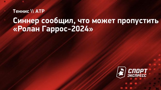 Синнер сообщил, что может пропустить «Ролан Гаррос-2024». Спорт-Экспресс