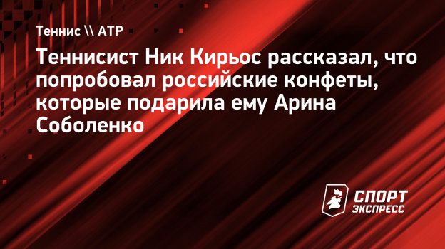 Кирьос — о российских конфетах, подаренных Соболенко: «Я попробовал только одну, но съем еще пару штук»