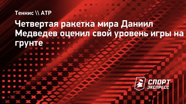 Четвертая ракетка мира Даниил Медведев оценил свой уровень игры на грунте.  Спорт-Экспресс