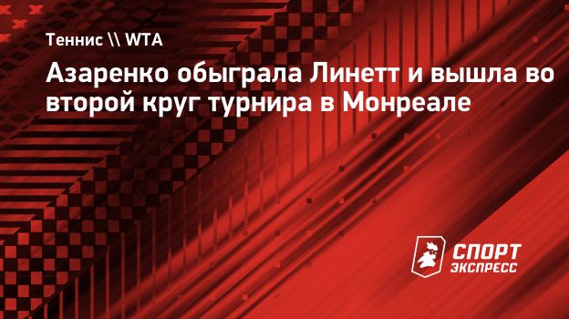 Азаренко обыграла Линетт и вышла во второй круг турнира в Монреале.  Спорт-Экспресс