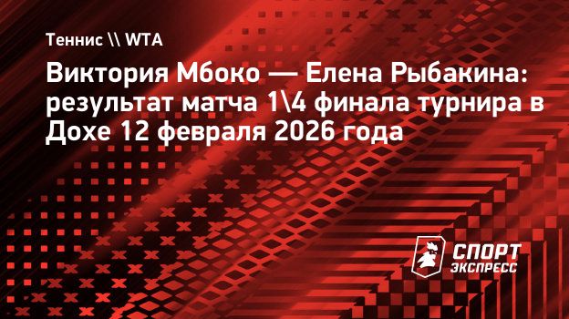 Рыбакина уступила Мбоко в четвертьфинале «тысячника» в Дохе