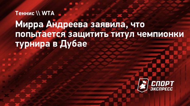Андреева: «Сделаю все возможное, чтобы защитить титул в Дубае»