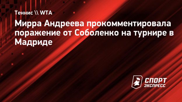 Мирра Андреева прокомментировала поражение от Соболенко на турнире в  Мадриде. Спорт-Экспресс