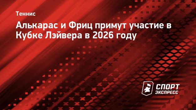 Алькарас и Фриц примут участие в Кубке Лэйвера в 2026 году