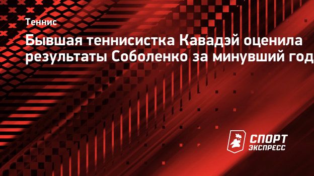 Кавадэй — о результатах Соболенко: «Ее стабильность невероятна».