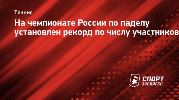 На чемпионате России по паделу установлен рекорд по числу участников