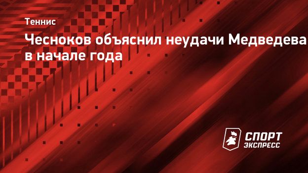 Чесноков объяснил неудачи Медведева в начале года
