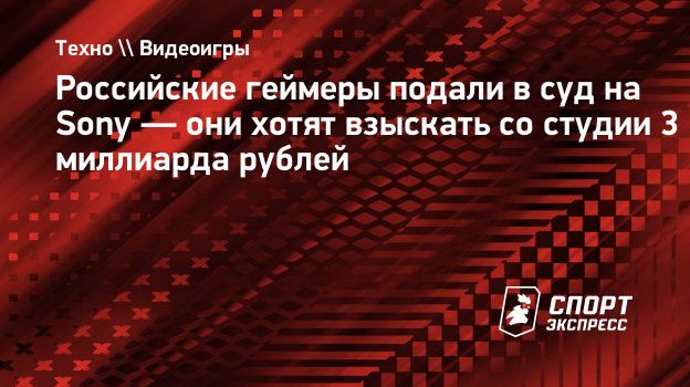 Российские геймеры подали в суд на Sony — они хотят взыскать со студии 3  миллиарда рублей. Спорт-Экспресс