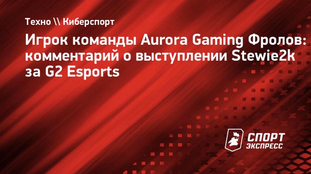 Игрок команды Aurora Gaming Фролов: комментарий о выступлении Stewie2k за  G2 Esports. Спорт-Экспресс