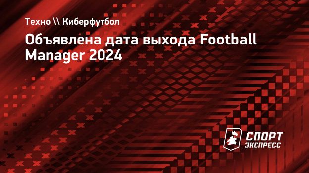 Объявлена дата выхода Football Manager 2024. Спорт-Экспресс