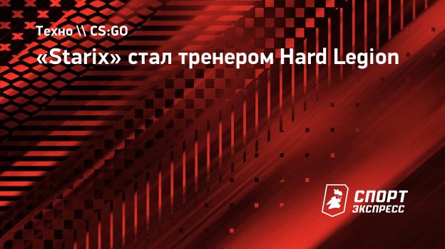 Starix» стал тренером Hard Legion. Спорт-Экспресс