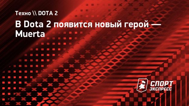 В Dota 2 появится новый герой — Muerta. Спорт-Экспресс