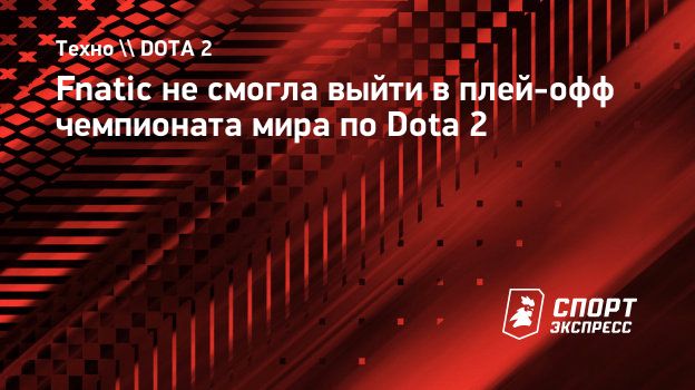 Fnatic не смогла выйти в плей-офф чемпионата мира по Dota 2. Спорт-Экспресс