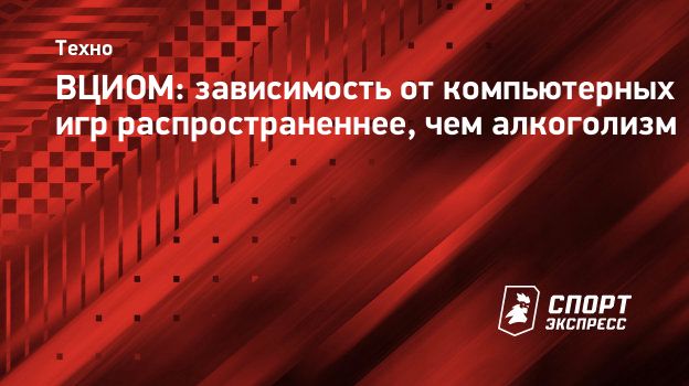 ВЦИОМ: зависимость от компьютерных игр распространеннее, чем алкоголизм.  Спорт-Экспресс