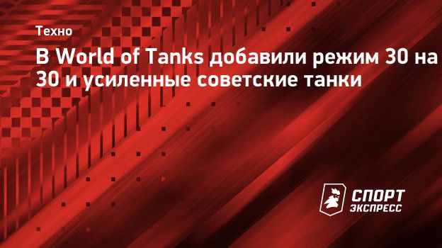 В World of Tanks добавили режим 30 на 30 и усиленные советские танки.  Спорт-Экспресс