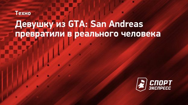 Девушку из GTA: San Andreas превратили в реального человека. Спорт-Экспресс