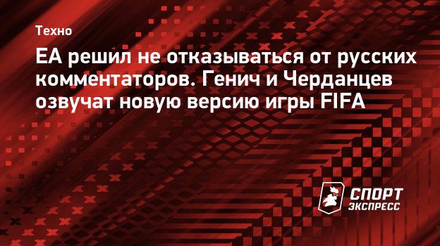 ЕА решил не отказываться от русских комментаторов. Генич и Черданцев  озвучат новую версию игры FIFA. Спорт-Экспресс