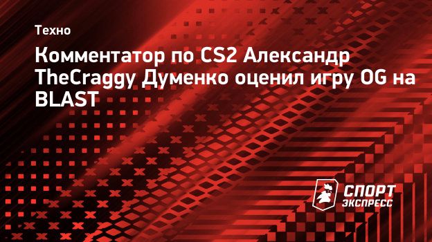 Комментатор по CS2 Александр TheCraggy Думенко оценил игру OG на BLAST.  Спорт-Экспресс