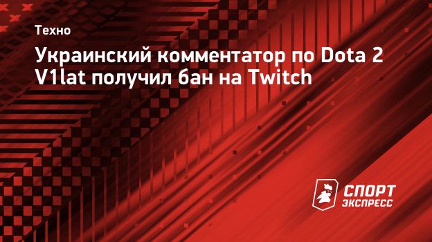 Украинский комментатор по Dota 2 V1lat получил бан на Twitch. Спорт-Экспресс