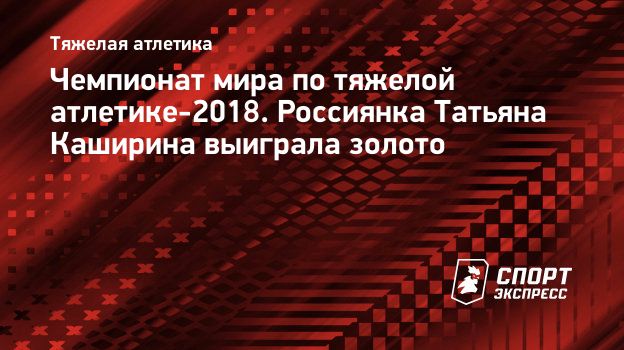 Чемпионат мира по тяжелой атлетике-2018. Россиянка Татьяна Каширина  выиграла золото. Спорт-Экспресс