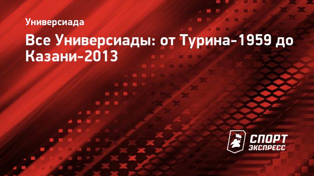 Все Универсиады: от Турина-1959 до Казани-2013. Спорт-Экспресс