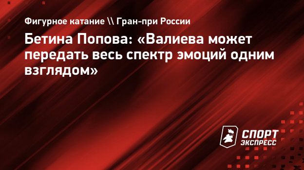 Бетина Попова: «Валиева может передать весь спектр эмоций одним взглядом».  Спорт-Экспресс