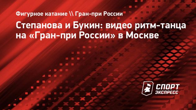 Степанова и Букин: видео ритм-танца на «Гран-при России» в Москве.  Спорт-Экспресс