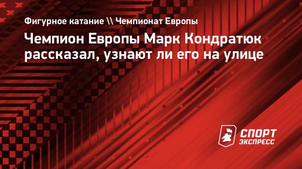 Чемпион Европы Марк Кондратюк рассказал, узнают ли его на улице.  Спорт-Экспресс