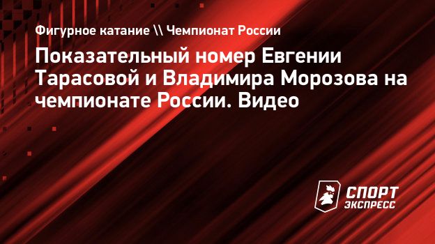 Показательный номер Евгении Тарасовой и Владимира Морозова на чемпионате  России. Видео. Спорт-Экспресс