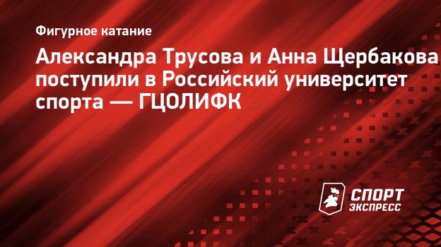 Александра Трусова и Анна Щербакова поступили в Российский университет  спорта — ГЦОЛИФК. Спорт-Экспресс