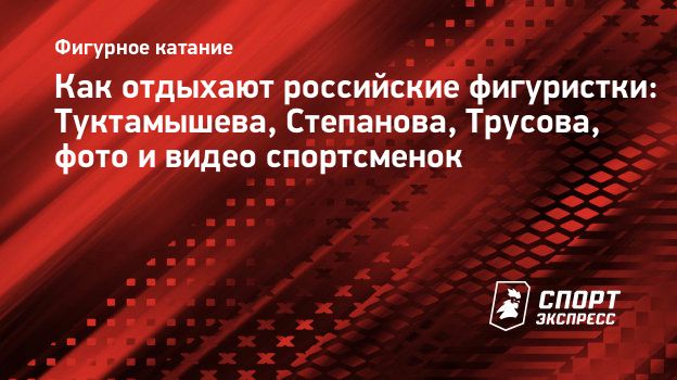 Как отдыхают российские фигуристки: Туктамышева, Степанова, Трусова, фото и  видео спортсменок. Спорт-Экспресс