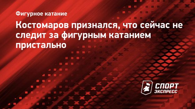 Костомаров признался, что сейчас не следит за фигурным катанием пристально