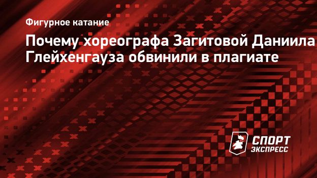 Почему хореографа Загитовой Даниила Глейхенгауза обвинили в плагиате.  Спорт-Экспресс