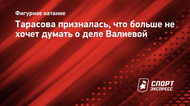 Тарасова призналась, что больше не хочет думать о деле Валиевой.  Спорт-Экспресс