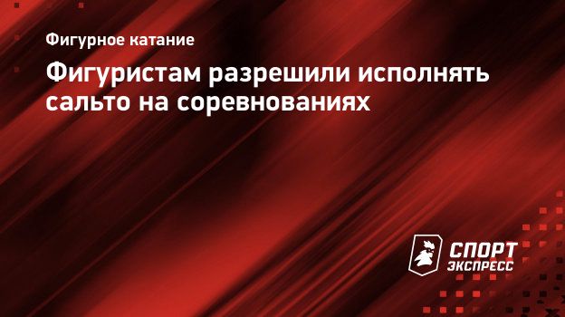 Фигуристам разрешили исполнять сальто на соревнованиях. Спорт-Экспресс