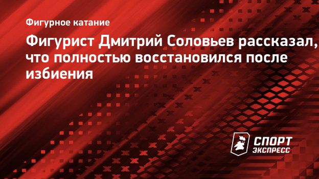 Фигурист Дмитрий Соловьев рассказал, что полностью восстановился после  избиения. Спорт-Экспресс