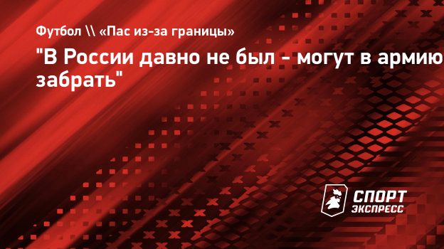 В России давно не был - могут в армию забрать